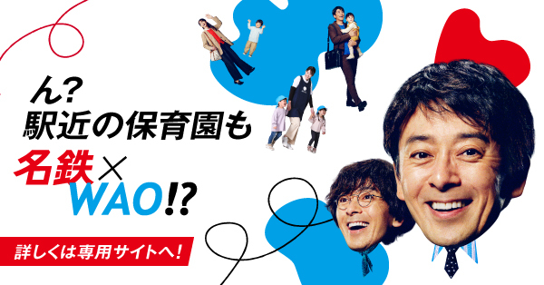 ん？駅近の保育園も名鉄×WAO!? 詳しくは専用サイトへ！