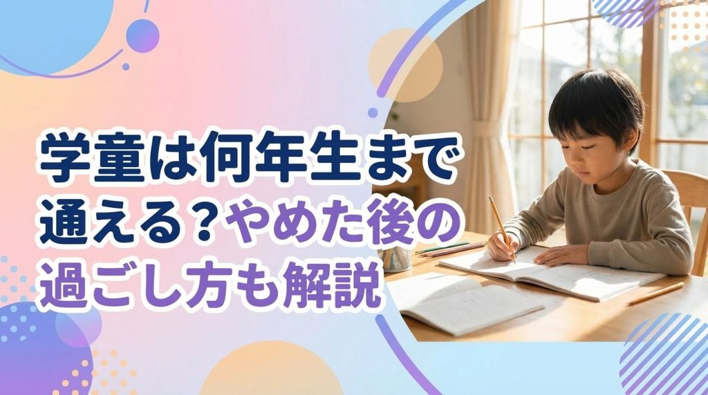 学童は何年生まで通える？やめた後の過ごし方も解説